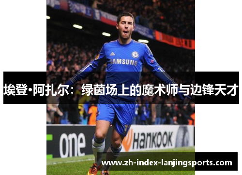 埃登·阿扎尔:绿茵场上的魔术师与边锋天才 埃登·阿扎尔:绿茵场上的魔术师与边锋天才