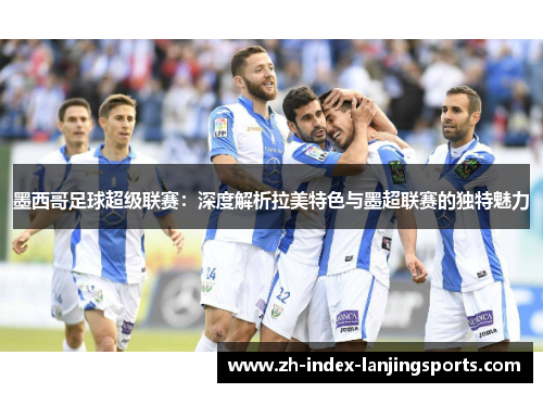 墨西哥足球超级联赛：深度解析拉美特色与墨超联赛的独特魅力