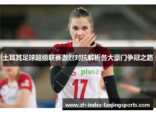 土耳其足球超级联赛激烈对抗解析各大豪门争冠之路