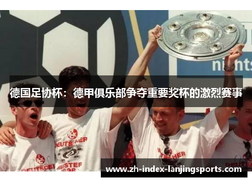 德国足协杯:德甲俱乐部争夺重要奖杯的激烈赛事 德国足协杯:德甲俱乐部争夺重要奖杯的激烈赛事