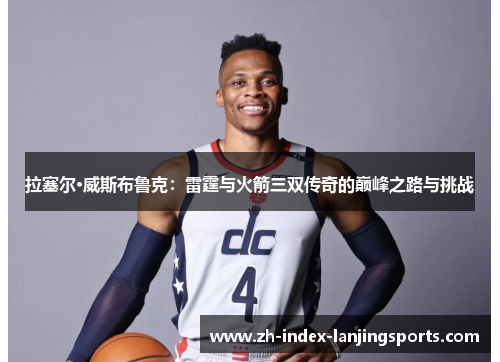 拉塞尔·威斯布鲁克：雷霆与火箭三双传奇的巅峰之路与挑战