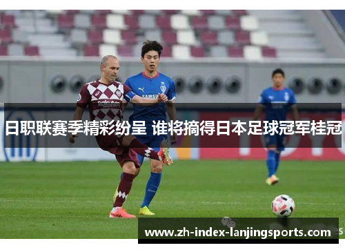 日职联赛季精彩纷呈 谁将摘得日本足球冠军桂冠 日职联赛季精彩纷呈 谁将摘得日本足球冠军桂冠