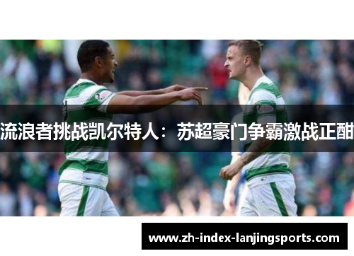 流浪者挑战凯尔特人：苏超豪门争霸激战正酣