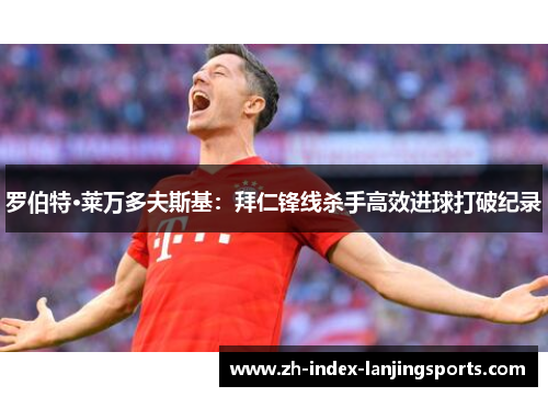 罗伯特·莱万多夫斯基：拜仁锋线杀手高效进球打破纪录