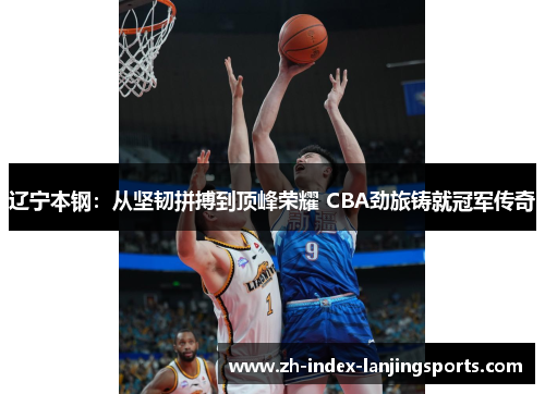 辽宁本钢:从坚韧拼搏到顶峰荣耀 CBA劲旅铸就冠军传奇 辽宁本钢:从坚韧拼搏到顶峰荣耀 CBA劲旅铸就冠军传奇