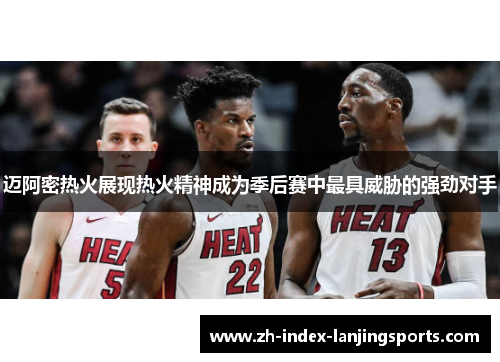 迈阿密热火展现热火精神成为季后赛中最具威胁的强劲对手 迈阿密热火展现热火精神成为季后赛中最具威胁的强劲对手