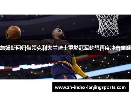詹姆斯回归带领克利夫兰骑士重燃冠军梦想再度冲击巅峰