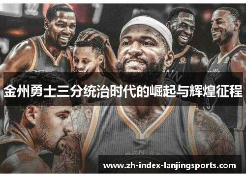 金州勇士三分统治时代的崛起与辉煌征程 金州勇士三分统治时代的崛起与辉煌征程