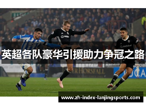 英超各队豪华引援助力争冠之路