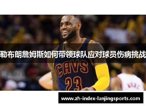 勒布朗詹姆斯如何带领球队应对球员伤病挑战 勒布朗詹姆斯如何带领球队应对球员伤病挑战