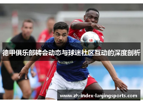 德甲俱乐部转会动态与球迷社区互动的深度剖析