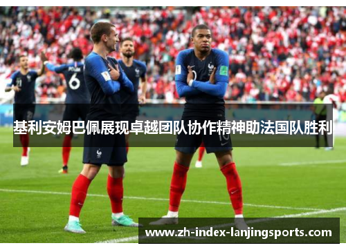 基利安姆巴佩展现卓越团队协作精神助法国队胜利