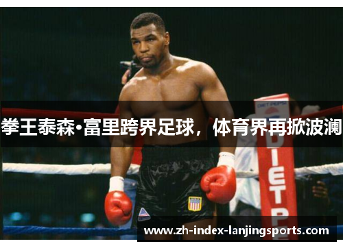 拳王泰森·富里跨界足球，体育界再掀波澜