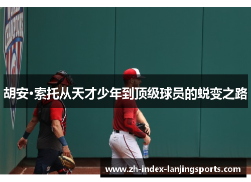 胡安·索托从天才少年到顶级球员的蜕变之路 胡安·索托从天才少年到顶级球员的蜕变之路