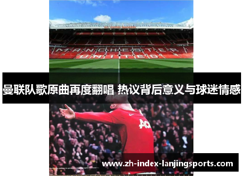 曼联队歌原曲再度翻唱 热议背后意义与球迷情感 曼联队歌原曲再度翻唱 热议背后意义与球迷情感