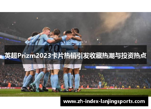 英超Prizm2023卡片热销引发收藏热潮与投资热点