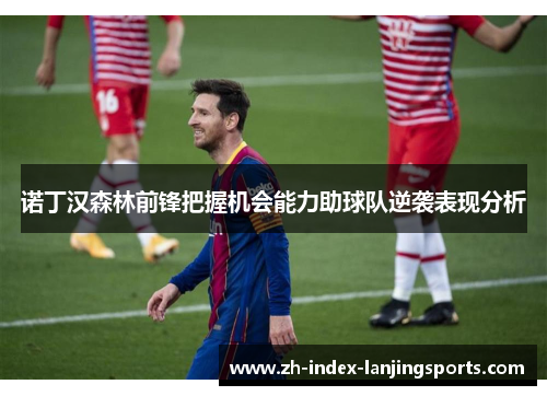 诺丁汉森林前锋把握机会能力助球队逆袭表现分析