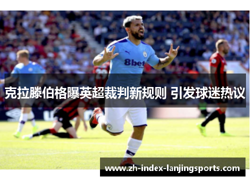 克拉滕伯格曝英超裁判新规则 引发球迷热议 克拉滕伯格曝英超裁判新规则 引发球迷热议