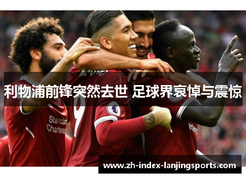 利物浦前锋突然去世 足球界哀悼与震惊