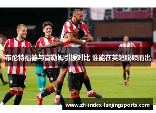 布伦特福德与富勒姆引援对比 谁能在英超脱颖而出