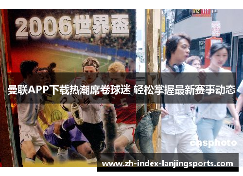 曼联APP下载热潮席卷球迷 轻松掌握最新赛事动态