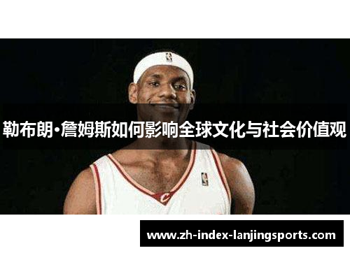 勒布朗·詹姆斯如何影响全球文化与社会价值观