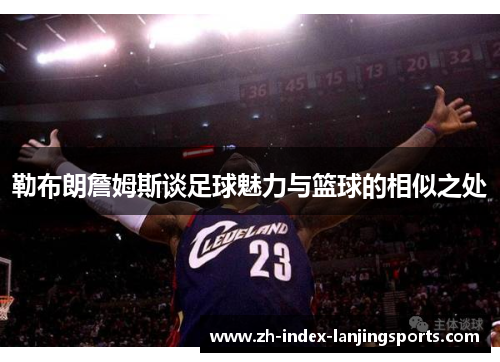 勒布朗詹姆斯谈足球魅力与篮球的相似之处 勒布朗詹姆斯谈足球魅力与篮球的相似之处