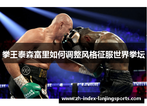 拳王泰森富里如何调整风格征服世界拳坛