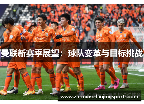曼联新赛季展望：球队变革与目标挑战