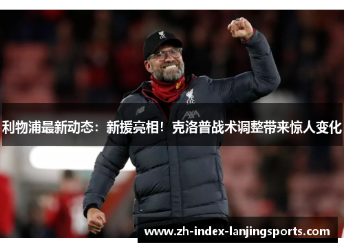 利物浦最新动态：新援亮相！克洛普战术调整带来惊人变化