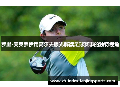 罗里·麦克罗伊用高尔夫眼光解读足球赛事的独特视角